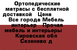 Ортопедические матрасы с бесплатной доставкой › Цена ­ 6 450 - Все города Мебель, интерьер » Прочая мебель и интерьеры   . Кировская обл.,Сезенево д.